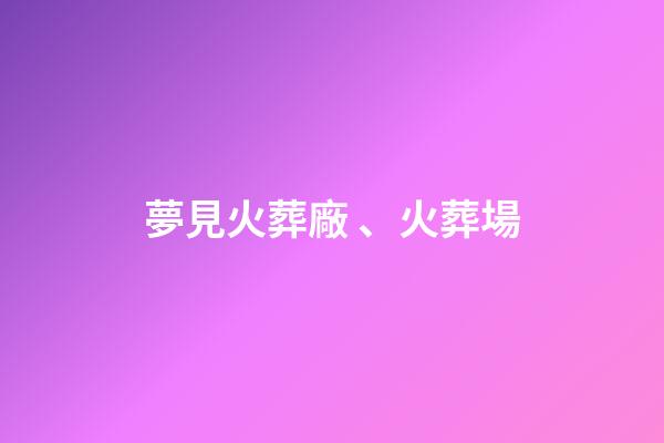 夢見火葬廠、火葬場